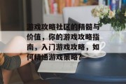 游戏攻略社区的精髓与价值，你的游戏攻略指南，入门游戏攻略，如何精通游戏策略?