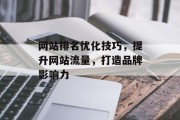网站排名优化技巧,提升网站流量,打造品牌影响力 网站排名优化技巧,提升网站流量,打造品牌影响力