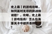 史上最囧的游戏攻略，如何面对无尽的挑战和谜题？，攻略，史上最囧游戏指南！怎么在海量关卡中避开各种陷阱？