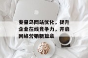 秦皇岛网站优化,提升企业在线竞争力,开启网络营销新篇章 秦皇岛网站优化,提升企业在线竞争力,开启网络营销新篇章
