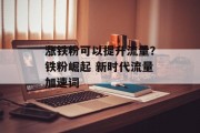 涨铁粉可以提升流量？铁粉崛起 新时代流量加速词