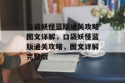 口袋妖怪蓝版通关攻略图文详解，口袋妖怪蓝版通关攻略，图文详解完整版
