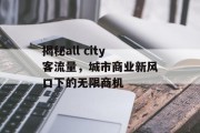 揭秘all city客流量，城市商业新风口下的无限商机