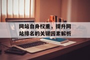 网站自身权重,提升网站排名的关键因素解析 网站自身权重,提升网站排名的关键因素解析