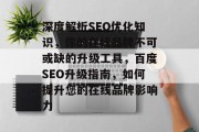 深度解析SEO优化知识,你的在线品牌不可或缺的升级工具,百度SEO升级指南,如何提升您的在线品牌影响力