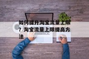 如何提升淘宝流量上限?淘宝流量上限提高方法