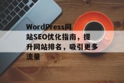 WordPress网站SEO优化指南,提升网站排名,吸引更多流量 WordPress网站SEO优化指南,提升网站排名,吸引更多流量