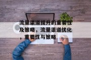 流量渠道提升的重要性及策略，流量渠道优化，重要性与策略