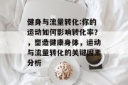 健身与流量转化:你的运动如何影响转化率?,塑造健康身体,运动与流量转化的关键因素分析 健身与流量转化:你的运动如何影响转化率?,塑造健康身体,运动与流量转化的关键因素分析