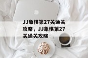 JJ象棋第27关通关攻略，JJ象棋第27关通关攻略