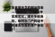 全面提升您的网站性能——如何在门户网站中实现优化,提升导航体验,如何在门户网站中构建高性能的用户体验? 全面提升您的网站性能——如何在门户网站中实现优化,提升导航体验,如何在门户网站中构建高性能的用户体验?