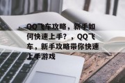 QQ飞车攻略,新手如何快速上手?,QQ飞车,新手攻略带你快速上手游戏 QQ飞车攻略,新手如何快速上手?,QQ飞车,新手攻略带你快速上手游戏
