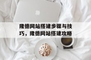隆德网站搭建步骤与技巧，隆德网站搭建攻略