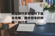 网站制作表格插件下载全攻略,提升效率的利器一网打尽 网站制作表格插件下载全攻略,提升效率的利器一网打尽