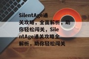 SilentAge通关攻略，全面解析，助你轻松闯关，SilentAge通关攻略全解析，助你轻松闯关