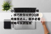 QQ游戏捕鱼达人攻略，技巧教你玩转QQ游戏捕鱼达人，新手必看攻略与实战指南