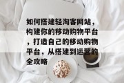 如何搭建轻淘客网站,构建你的移动购物平台,打造自己的移动购物平台,从搭建到运营的全攻略 如何搭建轻淘客网站,构建你的移动购物平台,打造自己的移动购物平台,从搭建到运营的全攻略