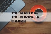 无双三国3通关攻略,无双三国3全攻略,轻松通关秘籍 无双三国3通关攻略,无双三国3全攻略,轻松通关秘籍