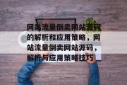 网站流量倒卖网站源码的解析和应用策略,网站流量倒卖网站源码,解析与应用策略技巧 网站流量倒卖网站源码的解析和应用策略,网站流量倒卖网站源码,解析与应用策略技巧