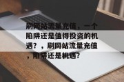 刷网站流量充值,一个陷阱还是值得投资的机遇?,刷网站流量充值,陷阱还是机遇? 刷网站流量充值,一个陷阱还是值得投资的机遇?,刷网站流量充值,陷阱还是机遇?