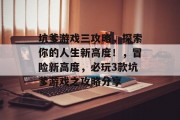 坑爹游戏三攻略,探索你的人生新高度!,冒险新高度,必玩3款坑爹游戏之攻略分享 坑爹游戏三攻略,探索你的人生新高度!,冒险新高度,必玩3款坑爹游戏之攻略分享