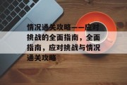 情况通关攻略——应对挑战的全面指南,全面指南,应对挑战与情况通关攻略 情况通关攻略——应对挑战的全面指南,全面指南,应对挑战与情况通关攻略