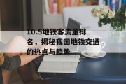 10.5地铁客流量排名,揭秘我国地铁交通的热点与趋势 10.5地铁客流量排名,揭秘我国地铁交通的热点与趋势