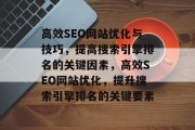 高效SEO网站优化与技巧,提高搜索引擎排名的关键因素,高效SEO网站优化,提升搜索引擎排名的关键要素 高效SEO网站优化与技巧,提高搜索引擎排名的关键因素,高效SEO网站优化,提升搜索引擎排名的关键要素