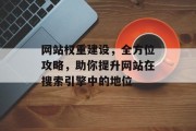 网站权重建设，全方位攻略，助你提升网站在搜索引擎中的地位