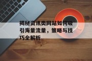 揭秘资讯类网站如何吸引海量流量,策略与技巧全解析 揭秘资讯类网站如何吸引海量流量,策略与技巧全解析