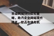 乐山网站SEO优化策略,助力企业网站提升排名,抢占市场先机 乐山网站SEO优化策略,助力企业网站提升排名,抢占市场先机