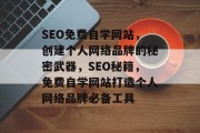 SEO免费自学网站,创建个人网络品牌的秘密武器,SEO秘籍,免费自学网站打造个人网络品牌必备工具 SEO免费自学网站,创建个人网络品牌的秘密武器,SEO秘籍,免费自学网站打造个人网络品牌必备工具