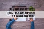 吏上最坑爹的游戏3攻略，吏上最坑爹的游戏，3大攻略让你通关不难