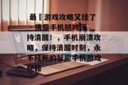 最囧游戏攻略又挂了 - 携带手机随时保持清醒!,手机崩溃攻略,保持清醒时刻,永不挂断的智能手机游戏秘籍  最囧游戏攻略又挂了 - 携带手机随时保持清醒!,手机崩溃攻略,保持清醒时刻,永不挂断的智能手机游戏秘籍