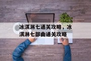 冰淇淋七通关攻略，冰淇淋七部曲通关攻略