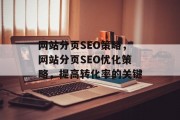 网站分页SEO策略,网站分页SEO优化策略,提高转化率的关键 网站分页SEO策略,网站分页SEO优化策略,提高转化率的关键