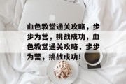 血色教堂通关攻略，步步为营，挑战成功，血色教堂通关攻略，步步为营，挑战成功！