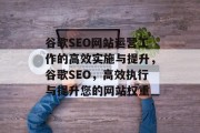 谷歌SEO网站运营工作的高效实施与提升,谷歌SEO,高效执行与提升您的网站权重 谷歌SEO网站运营工作的高效实施与提升,谷歌SEO,高效执行与提升您的网站权重