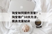 淘宝如何提升流量？，淘宝推广10大方法，提高流量秘诀