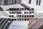 提升付费流量套餐,优化用户体验,优化用户体验,付费流量套餐提升策略与优化建议