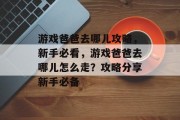 游戏爸爸去哪儿攻略,新手必看,游戏爸爸去哪儿怎么走?攻略分享新手必备 游戏爸爸去哪儿攻略,新手必看,游戏爸爸去哪儿怎么走?攻略分享新手必备