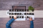 提高流量网络速度，你的关键秘诀，提升网站流量，秘诀第一条！