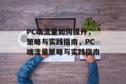 PC端流量如何提升,策略与实践指南,PC端流量策略与实践指南 PC端流量如何提升,策略与实践指南,PC端流量策略与实践指南