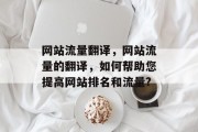 网站流量翻译，网站流量的翻译，如何帮助您提高网站排名和流量?