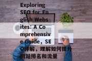 Exploring SEO for English Websites: A Comprehensive Guide，SEO详解，理解如何提升网站排名和流量