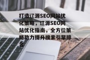 打造辽源SEO网站优化策略,辽源SEO网站优化指南,全方位策略助力提升搜索引擎排名