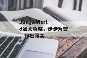 JungleWorld通关攻略,步步为营,轻松闯关 JungleWorld通关攻略,步步为营,轻松闯关