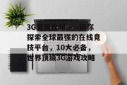 3G游戏攻略——带你探索全球最强的在线竞技平台，10大必备，世界顶级3G游戏攻略