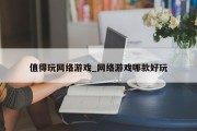 值得玩网络游戏_网络游戏哪款好玩 值得玩网络游戏_网络游戏哪款好玩