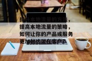 提升本地流量的方法，提高本地流量的策略，如何让你的产品或服务更加触达潜在客户?